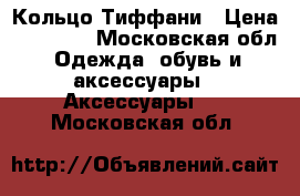 Кольцо Тиффани › Цена ­ 40 000 - Московская обл. Одежда, обувь и аксессуары » Аксессуары   . Московская обл.